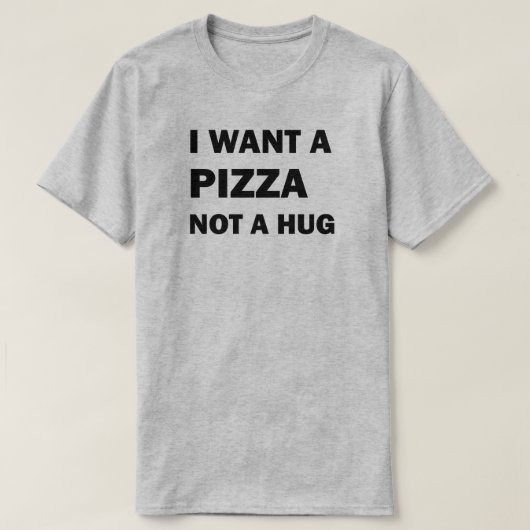 I Want A Pizza Not A Hug Tシャツ (デザイン正面)