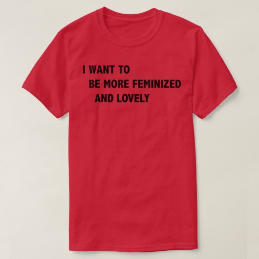 I Want To Be More Feminized And Lovely  Tシャツ (デザイン正面)
