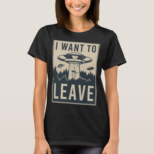 I Want To Leave - Funny Alien UFO Believe Parody Tシャツ (正面)
