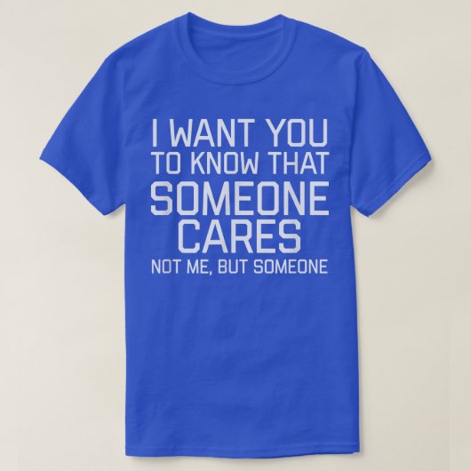 I Want You To Know That Someone Cares Not Me But S Tシャツ (デザイン正面)