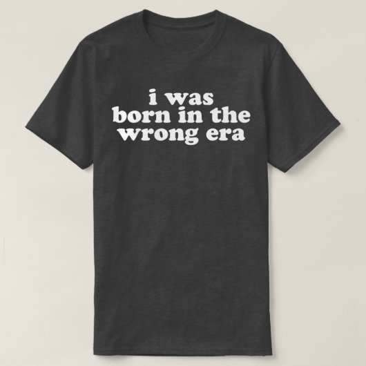 i was born in the wrong era in white tシャツ (デザイン正面)