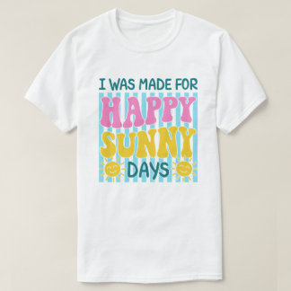 I Was Made For Happy Sunny Days Summer Design Tシャツ