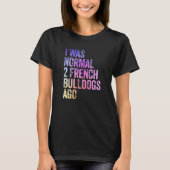 I Was Normal 2 Bulldogs Ago Owner Funny French Bul Tシャツ (正面)
