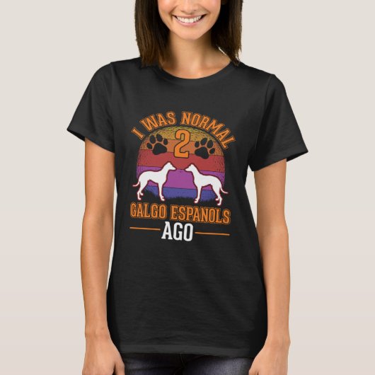 I was normal 2 Galgo Espanols ago Spanish Greyhoun Tシャツ (正面)
