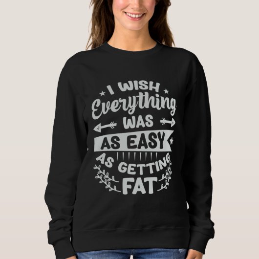 I Wish Everything Was As Easy As Getting Fat 1 スウェットシャツ (正面)