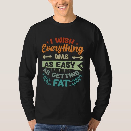 I Wish Everything Was As Easy As Getting Fat Tシャツ (正面)