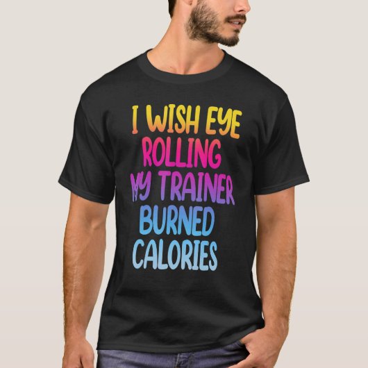 I Wish Eye Rolling My Trainer Burned Calories  Gym Tシャツ (正面)