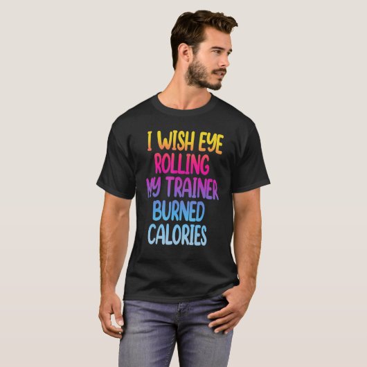 I Wish Eye Rolling My Trainer Burned Calories  Gym Tシャツ (正面フル)