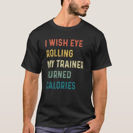 I Wish Eye Rolling My Trainer Burned Calories Tシャツ (正面)