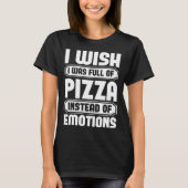 I Wish I Was Full Of Pizza Instead Of Emotion Tシャツ (正面)