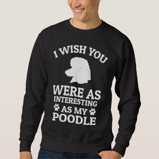 I Wish You Were As Interesting As My Poodle  Dog スウェットシャツ (正面)