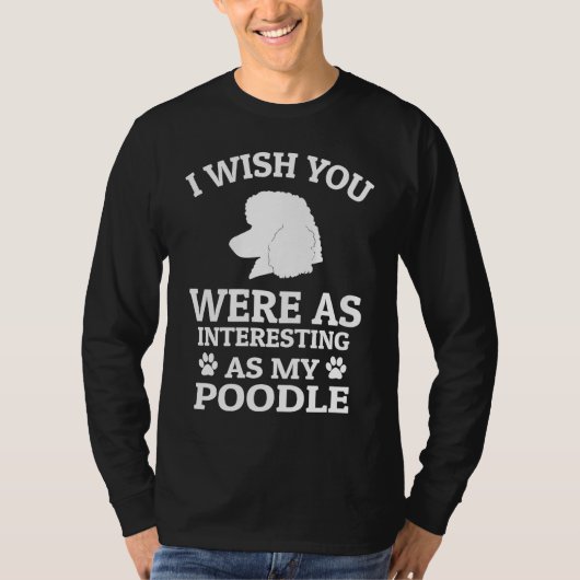 I Wish You Were As Interesting As My Poodle  Dog Tシャツ (正面)