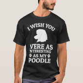 I Wish You Were As Interesting As My Poodle  Dog Tシャツ (正面)