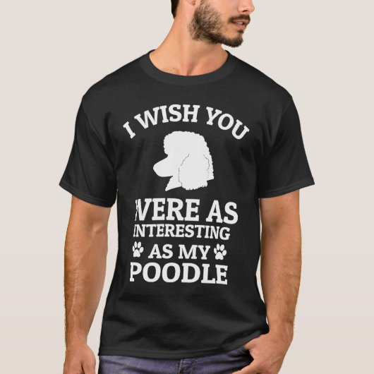 I Wish You Were As Interesting As My Poodle Dog Tシャツ (正面)