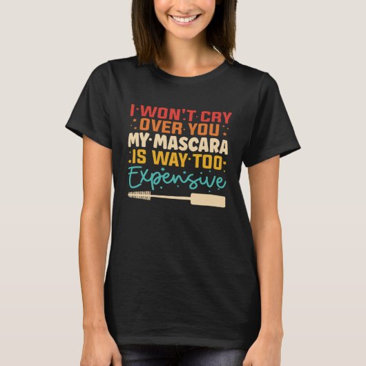 I Won t Cry Over You My Mascara Is Way Too Expensi Tシャツ (正面)