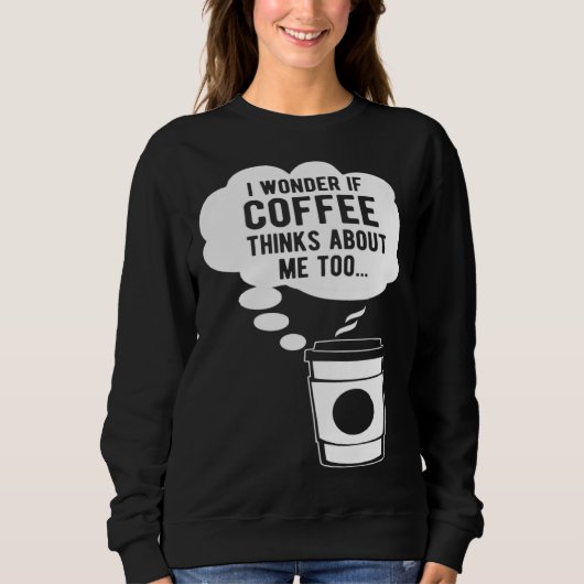 I Wonder If Coffee Thinks About Me Too スウェットシャツ (正面)