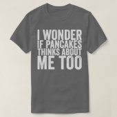 I Wonder If Pancakes Thinks About Me Too Tシャツ (デザイン正面)