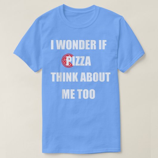 I Wonder If Pizza Thinks About Me Too - Funny Pizz Tシャツ (デザイン正面)