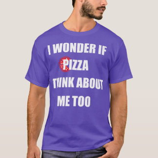 I Wonder If Pizza Thinks About Me Too  Funny Pizza Tシャツ