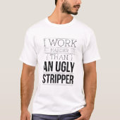 i work harder than an ugly stripper  tシャツ (正面)