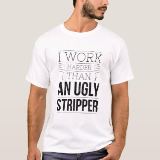 i work harder than an ugly stripper  tシャツ