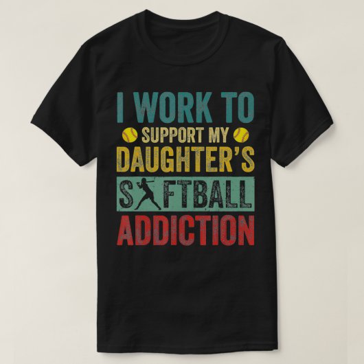 I Work To Support My Daughter's Softball Addiction Tシャツ (デザイン正面)