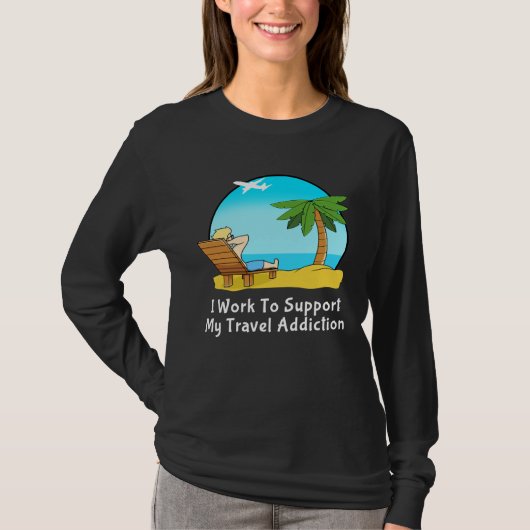 I Work To Support My Travel Addiction for Vacation Tシャツ (正面)