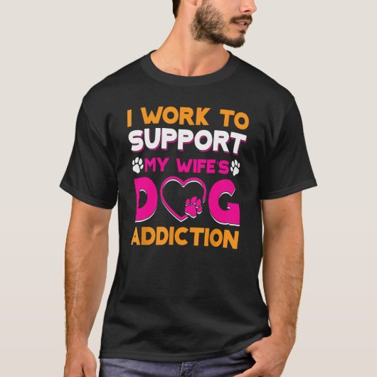 I Work To Support My Wife s Dog Addiction Tシャツ (正面)