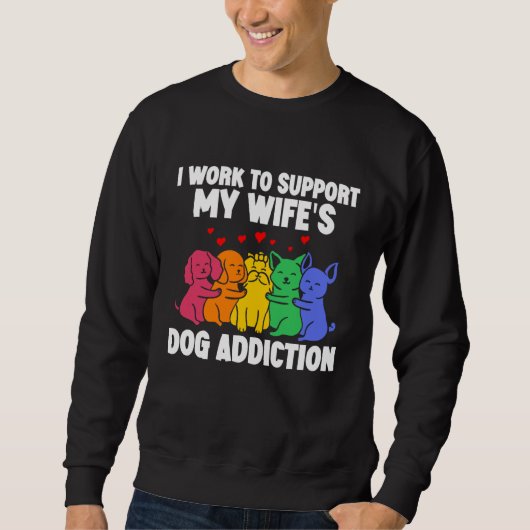 I Work To Support My Wife's Dog Addiction Swea スウェットシャツ (正面)