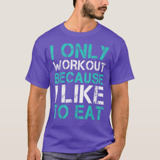 I Workout Because I Like To Eat Funny Fitness Gym Tシャツ