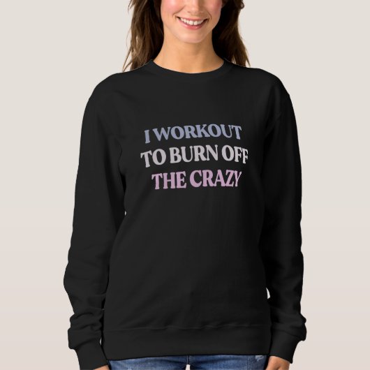 I Workout To Burn Off The Crazy Sarcastic Quote スウェットシャツ (正面)
