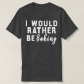 I Would Rather Be Baking Tシャツ (デザイン正面)