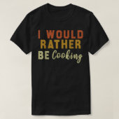 I Would Rather Be Cooking  Tシャツ (デザイン正面)