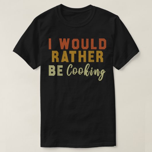 I Would Rather Be Cooking  Tシャツ (デザイン正面)