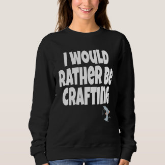 I Would Rather Be Crafting Crafter Crafty Queen  C スウェットシャツ