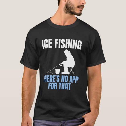 Ice Fishing Theres No App For That Tシャツ (正面)