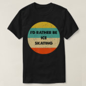 Ice Skater   I'd Rather Be Ice Skating  Tシャツ (デザイン正面)