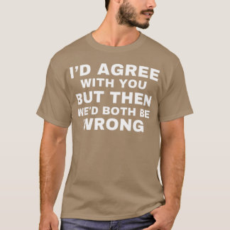 Id agree with you but then wed both be wrong tシャツ
