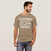 Id agree with you but then wed both be wrong tシャツ (正面フル)