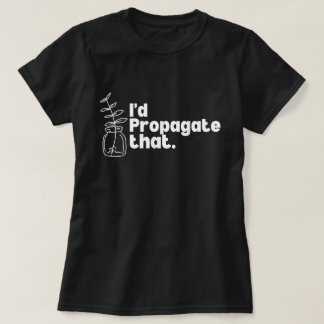 I'd Propagate That Funny Plant Lover Tee Tシャツ