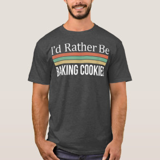 I'd Rather Be Baking Cookies  Tシャツ