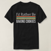 I'd Rather Be Baking Cookies  Tシャツ (デザイン正面)