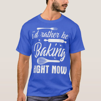 I'd Rather Be Baking Right Now Tシャツ