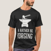 I'd Rather Be Forging  Blacksmith Metalworking For Tシャツ (正面)
