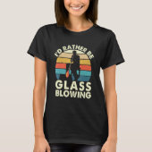 I'd Rather Be Glass Blowing Retro Glassblower Gla Tシャツ (正面)