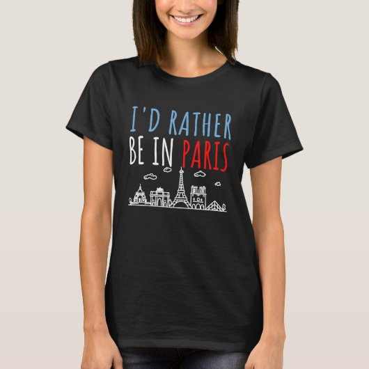 I'd Rather Be In Paris France Dream Vacation Fun Tシャツ (正面)