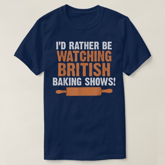 I'd Rather Be Watching British Baking Shows Quote Tシャツ (デザイン正面)
