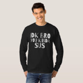 Idk BroあなたがSus Dankミームゲーマー容疑者の種類Im Tシャツ (正面フル)