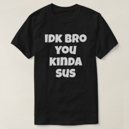 Idk Bro You Kinda Susユーモアおもしろいのジョーク私はしない Tシャツ