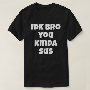 Idk Bro You Kinda Susユーモアおもしろいのジョーク私はしない Tシャツ